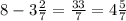 8 - 3 \frac{2}{7} = \frac{33}{7} = 4 \frac{5}{7}