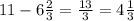 11 - 6 \frac{2}{3} = \frac{13}{3} = 4 \frac{1}{3}