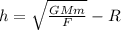 h=\sqrt{\frac{GMm}{F} } -R