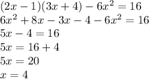 (2x - 1)(3x + 4) - 6x {}^{2} = 16 \\ 6x {}^{2} + 8x - 3x - 4 - 6x {}^{2} = 16 \\ 5x - 4 = 16 \\ 5x = 16 + 4 \\ 5x = 20 \\ x = 4