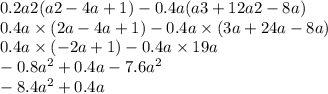 0.2a2(a2 - 4a + 1) - 0.4a(a3 + 12a2 - 8a) \\ 0.4a \times (2a - 4a + 1) - 0.4a \times (3a + 24a - 8a) \\ 0.4a \times ( - 2a + 1) - 0.4a \times 19a \\ - 0.8a {}^{2} + 0.4a - 7.6a {}^{2} \\ - 8.4a {}^{2} +0.4a