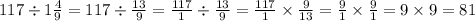117 \div 1 \frac{4}{9} = 117 \div \frac{13}{9} = \frac{117}{1} \div \frac{13}{9} = \frac{117}{1} \times \frac{9}{13} = \frac{9}{1} \times \frac{9}{1} = 9 \times 9 = 81