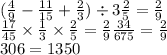 ( \frac{4}{9} - \frac{11}{15} + \frac{2}{3} ) \div 3 \frac{2}{5} = \frac{2}{9} \\ \frac{17}{45} \times \frac{1}{3} \times \frac{2}{5} = \frac{2}{9} \frac{34}{675} = \frac{2}{9} \\ 306 = 1350