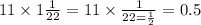 11 \times 1 \frac{1}{22} = 11 \times \frac{1}{22 = \frac{1}{2} } = 0.5