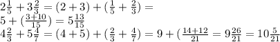 2 \frac{1}{5} + 3 \frac{2}{3} = (2 + 3) + ( \frac{1}{5} + \frac{2}{3} ) = \\ 5 + ( \frac{3 + 10}{15} ) = 5 \frac{13}{15} \\ 4 \frac{2}{3} + 5 \frac{4}{7} = (4 + 5) + ( \frac{2}{3} + \frac{4}{7} ) = 9 + ( \frac{14 + 12}{21} = 9 \frac{26}{21} = 10 \frac{5}{21}