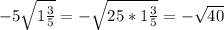 -5\sqrt{1\frac{3}{5}} =-\sqrt{25*1\frac{3}{5} } =-\sqrt{40}