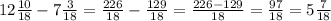 12\frac{10}{18} - 7 \frac{3}{18} = \frac{226}{18} - \frac{129}{18} = \frac{226-129}{18} =\frac{97}{18} =5\frac{7}{18}