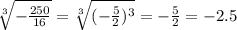 \sqrt[3]{-\frac{250}{16} } =\sqrt[3]{(-\frac{5}{2})^3 } =-\frac{5}{2} =-2.5