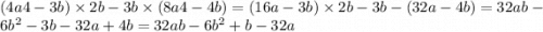 (4a4 - 3b) \times 2b - 3b \times (8a4 - 4b) = (16a - 3b) \times 2b - 3b - (32a - 4b) = 32ab - 6 {b}^{2} - 3b - 32a + 4b = 32ab - 6 {b}^{2} + b - 32a