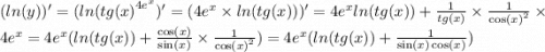 ( ln(y))' = ( ln( {tg(x)}^{4 {e}^{x} } )' = (4 {e}^{x} \times ln(tg(x)) )' = 4 {e}^{x} ln(tg(x)) + \frac{1}{tg(x)} \times \frac{1}{ { \cos(x) }^{2} } \times 4 {e}^{x} = 4 {e}^{x} ( ln(tg(x)) + \frac{ \cos(x) }{ \sin(x) } \times \frac{1}{ { \cos(x) }^{2} } ) = 4 {e}^{x} ( ln(tg(x)) + \frac{1}{ \sin(x) \cos(x) } )
