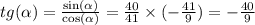 tg( \alpha ) = \frac{ \sin( \alpha ) }{ \cos( \alpha ) } = \frac{40}{41} \times ( - \frac{41}{9} ) = - \frac{40}{9}