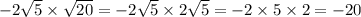 - 2 \sqrt{5} \times \sqrt{20} = - 2 \sqrt{5} \times 2 \sqrt{5} = - 2 \times 5 \times 2 = - 20