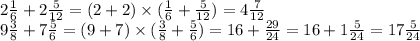 2 \frac{1}{6} + 2 \frac{5}{12} = (2 + 2) \times ( \frac{1}{6} + \frac{5}{12}) = 4 \frac{7}{12} \\ 9 \frac{3}{8} + 7 \frac{5}{6} = (9 + 7) \times ( \frac{3}{8} + \frac{5}{6} ) = 16 + \frac{29}{24} = 16 + 1 \frac{5}{24} = 17 \frac{5}{24}