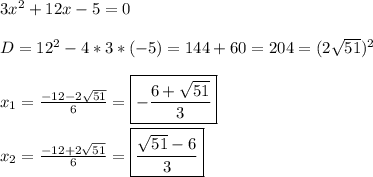 3x^{2} +12x-5=0\\\\D=12^{2} -4*3*(-5)=144+60=204=(2\sqrt{51})^{2}\\\\x_{1}=\frac{-12-2\sqrt{51}}{6}=\boxed{-\frac{6+\sqrt{51}}{3}}\\\\x_{2}=\frac{-12+2\sqrt{51}}{6}=\boxed{\frac{\sqrt{51}-6}{3}}