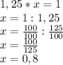 1,25 * x = 1\\x = 1 : 1,25\\x = \frac{100}{100} : \frac{125}{100}\\x = \frac{100}{125}\\x = 0,8
