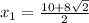 x_1 = \frac{10+8\sqrt{2} }{2}
