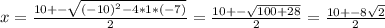 x = \frac{10+-\sqrt{(-10)^2-4*1*(-7)} }{2} = \frac{10+-\sqrt{100+28} }{2} = \frac{10+-8\sqrt{2} }{2}