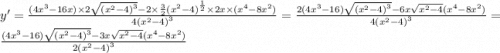 y' = \frac{(4 {x}^{3} - 16x) \times 2 \sqrt{ {( {x}^{2} - 4)}^{3} } - 2 \times \frac{3}{2} {( {x}^{2} - 4)}^{ \frac{1}{2} } \times 2x \times ( {x}^{4} - 8 {x}^{2}) }{4 {( {x}^{2} - 4) }^{3} } = \frac{2(4 {x}^{3} - 16) \sqrt{ {( {x}^{2} - 4) }^{3} } - 6x \sqrt{ {x}^{2} - 4}( {x}^{4} - 8 {x}^{2} ) }{4 {( {x}^{2} - 4)}^{3} } = \frac{(4 {x}^{3} - 16) \sqrt{ {( {x}^{2} - 4) }^{3} } - 3x \sqrt{ {x}^{2} - 4}( {x}^{4} - 8 {x}^{2} ) }{2 {( {x}^{2} - 4)}^{3} }