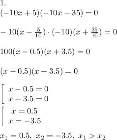 1.\\(-10x+5)(-10x-35)=0\\\\-10(x-\frac{5}{10})\cdot (-10)(x+\frac{35}{10} ) = 0\\\\100(x-0.5)(x+3.5)=0\\\\(x-0.5)(x+3.5)=0\\\\\left[\begin{array}{c}x-0.5 = 0\\x+3.5=0\end{array}\right \\\\\left[\begin{array}{c}x = 0.5\\x=-3.5\end{array}\right \\\\x_1 = 0.5, \ x_2 = - 3.5, \ x_1x_2