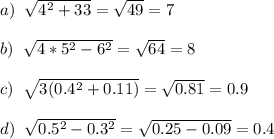 a)\;\; \sqrt{4^2+33}=\sqrt{49}=7\\\\b)\;\;\sqrt{4*5^2-6^2}=\sqrt{64}=8\\\\c)\;\;\sqrt{3(0.4^2+0.11)}=\sqrt{0.81}=0.9\\\\d)\;\;\sqrt{0.5^2-0.3^2}=\sqrt{0.25-0.09} = 0.4
