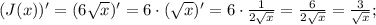 (J(x))'=(6\sqrt{x})'=6 \cdot (\sqrt{x})'=6 \cdot \frac{1}{2\sqrt{x}}=\frac{6}{2\sqrt{x}}=\frac{3}{\sqrt{x}};