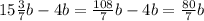 15 \frac{3}{7} b - 4b = \frac{108}{7}b - 4b = \frac{80}{7} b