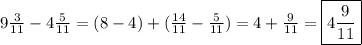 9 \frac{3}{11} - 4 \frac{5}{11} = (8 - 4) + ( \frac{14}{11} - \frac{5}{11} ) = 4 + \frac{9}{11} = \boxed{4 \frac{9}{11} }