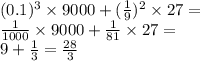 (0.1) {}^{3} \times 9000 + ( \frac{1}{9} ) {}^{2} \times 27 = \\ \frac{1}{1000} \times 9000 + \frac{1}{81} \times 27 = \\ 9 + \frac{1}{3} = \frac{28}{3}