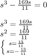 s^{3} -\frac{169s}{11} =0\\\\s^{3} =\frac{169s}{11}\\s^{2} =\frac{169}{11} \\\left \{ {s=\frac{13}{11}} \atop s=-\frac{13}{11}}} \right.