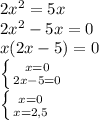 2x^{2} =5x\\2x^{2} -5x=0\\x(2x-5)=0\\\left \{ {{x=0} \atop {2x-5=0}} \right. \\\left \{ {{x=0} \atop {x=2,5}} \right.