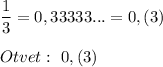 \displaystyle \frac{1}{3} =0,33333...=0,(3)\\\\Otvet:~0,(3)