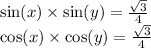 \sin(x) \times \sin(y) = \frac{ \sqrt{3} }{4} \\ \cos(x) \times \cos(y) = \frac{ \sqrt{3} }{4}