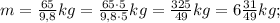 m=\frac{65}{9,8}kg=\frac{65 \cdot 5}{9,8 \cdot 5}kg=\frac{325}{49}kg=6\frac{31}{49}kg;