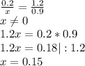 \frac{0.2}{x} =\frac{1.2}{0.9} \\x\neq 0\\1.2x=0.2*0.9\\1.2x=0.18|:1.2\\x=0.15