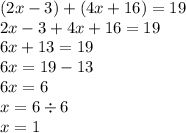(2x - 3) + (4x + 16) = 19 \\ 2x - 3 + 4x + 16 = 19 \\ 6x + 13 = 19 \\ 6x = 19 - 13 \\ 6x = 6 \\ x = 6 \div 6 \\ x = 1