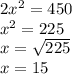 2x^{2} =450\\x^{2} =225\\x=\sqrt{225} \\x=15