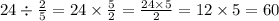 24 \div \frac{2}{5} = 24 \times \frac{5}{2} = \frac{24 \times 5}{2} = 12 \times 5 = 60