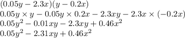 (0.05y - 2.3x)(y - 0.2x) \\ 0.05y \times y - 0.05y \times 0.2x - 2.3xy - 2.3x \times ( - 0.2x) \\ 0.05y^{2} - 0.01xy - 2.3xy + 0.46x^{2} \\ 0.05y^{2} - 2.31xy + 0.46x^{2}