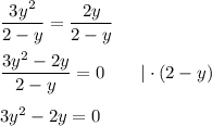 \dfrac{3y^2}{2-y}=\dfrac{2y}{2-y}\\\\\dfrac{3y^2-2y}{2-y}=0\qquad|\cdot(2-y)\\\\3y^2-2y=0