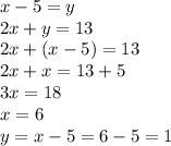 x - 5 = y \\ 2x + y = 13 \\ 2x + (x - 5) = 13 \\ 2x + x = 13 + 5 \\ 3x = 18 \\ x = 6 \\ y = x - 5 = 6 - 5 = 1