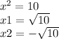 x {}^{2} = 10 \\ x1 = \sqrt{10} \\ x2 = - \sqrt{10}