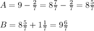 A=9-\frac{2}{7}=8\frac{7}{7}-\frac{2}{7}=8\frac{5}{7}\\\\B=8\frac{5}{7}+1\frac{1}{7}=9\frac{6}{7}