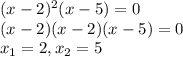 (x-2)^2(x-5)=0\\(x-2)(x-2)(x-5)=0\\x_{1}=2, x_{2}=5