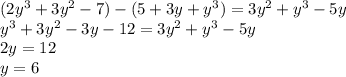 (2 {y}^{3} + 3 {y}^{2} - 7) - (5 + 3y + {y}^{3} ) = 3 {y}^{2} + {y}^{3} - 5y \\ {y}^{3} + 3 {y}^{2} - 3y - 12 = 3 {y}^{2} + {y}^{3} - 5y \\ 2y = 12 \\ y = 6