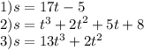 1)s = 17t - 5 \\ 2)s = {t}^{3} + {2t}^{2} + 5t + 8 \\ 3)s = {13t}^{3} + {2t}^{2}