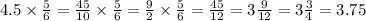 4.5 \times \frac{5}{6} = \frac{45}{10} \times \frac{5}{6} = \frac{9}{2} \times \frac{5}{6} = \frac{45}{12} = 3 \frac{9}{12} = 3 \frac{3}{4} = 3.75