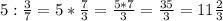 5 : \frac{3}{7} = 5 * \frac{7}{3} = \frac{5*7}{3} = \frac{35}{3} = 11\frac{2}{3}\\