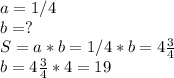 a=1/4\\b=?\\S=a*b=1/4*b=4\frac{3}{4} \\b=4\frac{3}{4} *4=19
