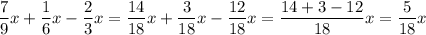 \displaystyle \frac{7}{9}x+\frac{1}{6}x-\frac{2}{3}x=\frac{{14}}{{18}}x+\frac{3}{{18}}x-\frac{{12}}{{18}}x=\frac{{14+3-12}}{{18}}x=\frac{5}{{18}}x