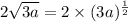 2 \sqrt{3a} = 2 \times(3a) ^{ \frac{1}{2} }